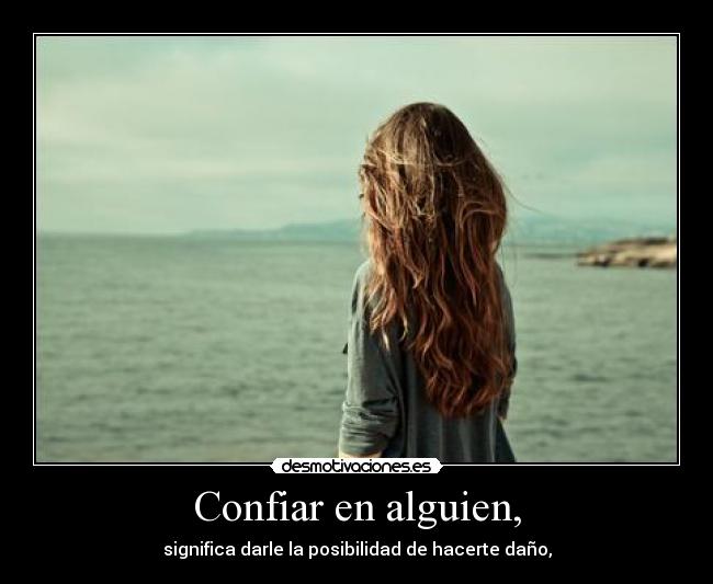 Confiar en alguien, - significa darle la posibilidad de hacerte daño,