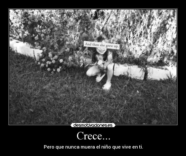 Crece... - Pero que nunca muera el niño que vive en ti.