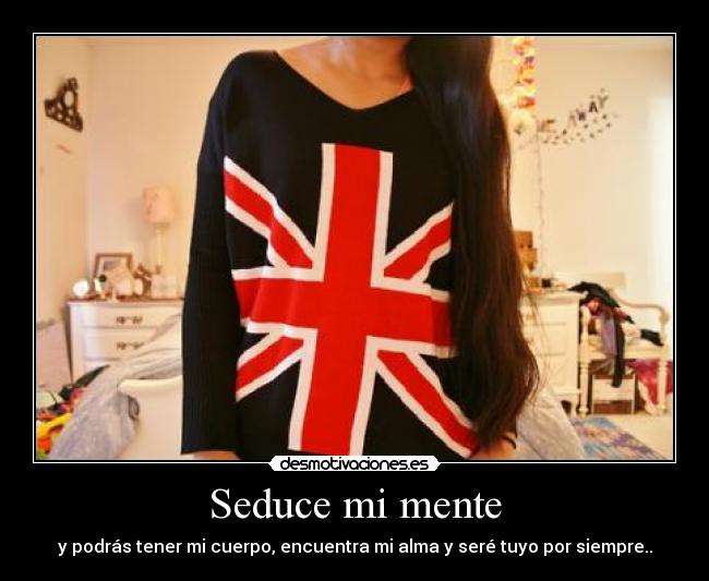 Seduce mi mente - y podrás tener mi cuerpo, encuentra mi alma y seré tuyo por siempre..