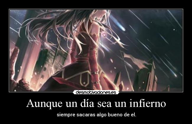 Aunque un día sea un infierno - siempre sacaras algo bueno de el.