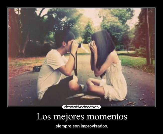 Los mejores momentos - siempre son improvisados.