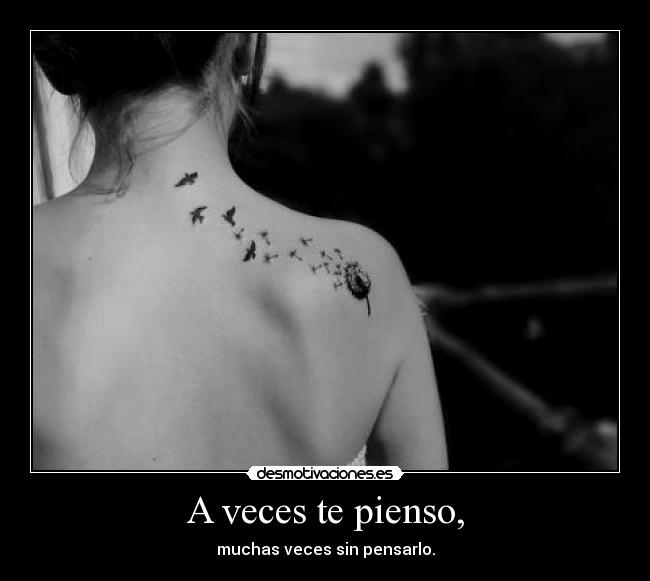 A veces te pienso, - muchas veces sin pensarlo.