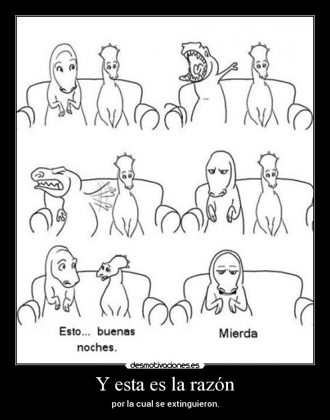 Y esta es la razón - por la cual se extinguieron.
