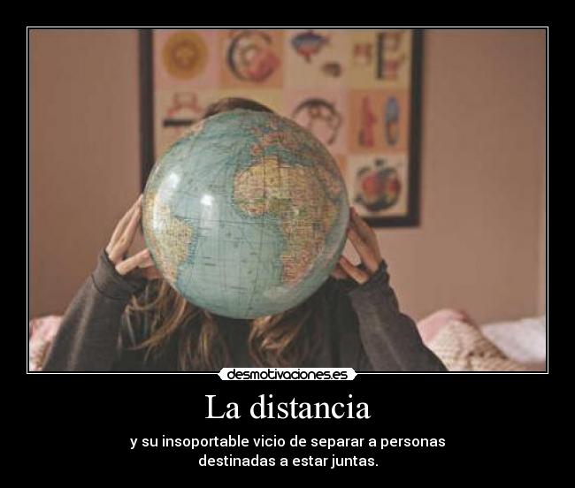 La distancia - y su insoportable vicio de separar a personas
destinadas a estar juntas.