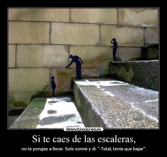 Si te caes de las escaleras, - no te pongas a llorar. Solo sonríe y di: -Total, tenía que bajar.