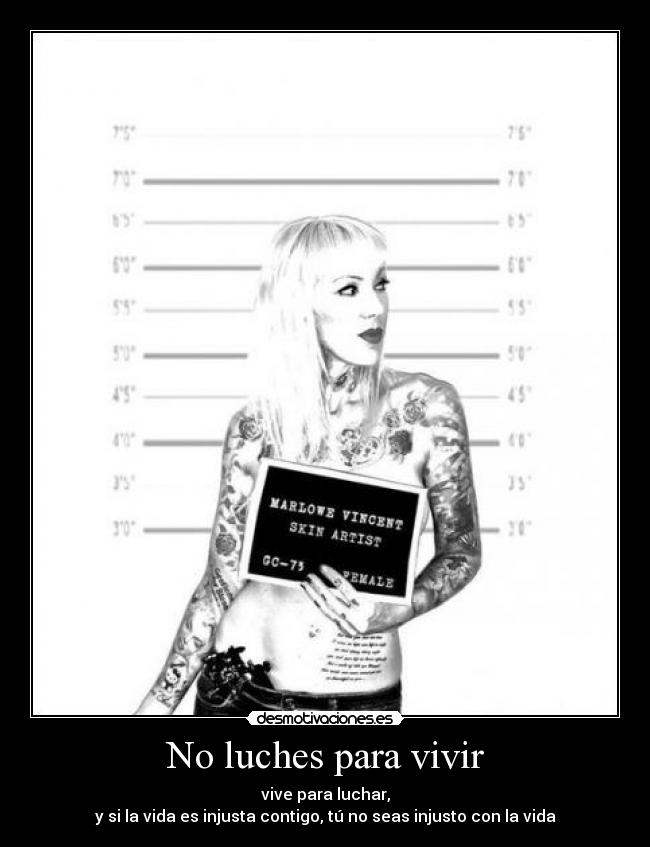 No luches para vivir - vive para luchar,
y si la vida es injusta contigo, tú no seas injusto con la vida
