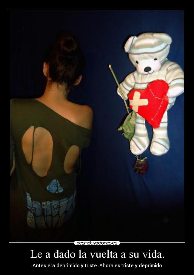 Le a dado la vuelta a su vida. - Antes era deprimido y triste. Ahora es triste y deprimido