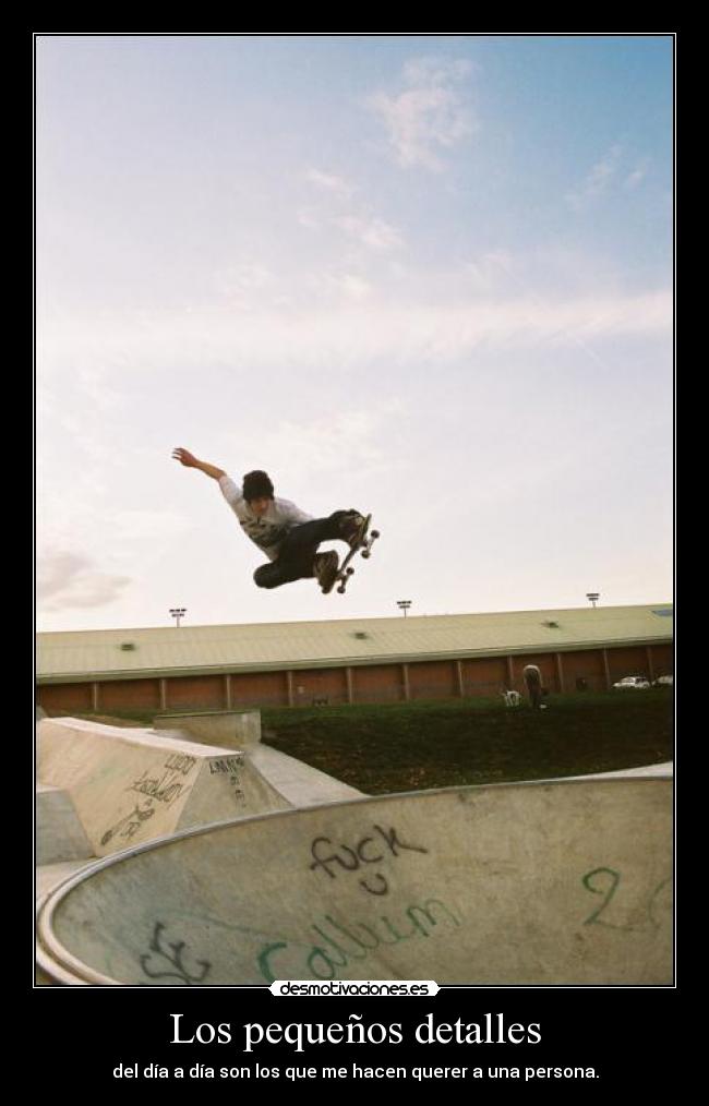 Los pequeños detalles - del día a día son los que me hacen querer a una persona.