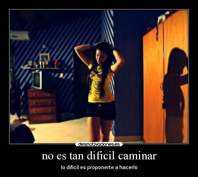 no es tan dificil caminar - lo difícil es proponerte a hacerlo