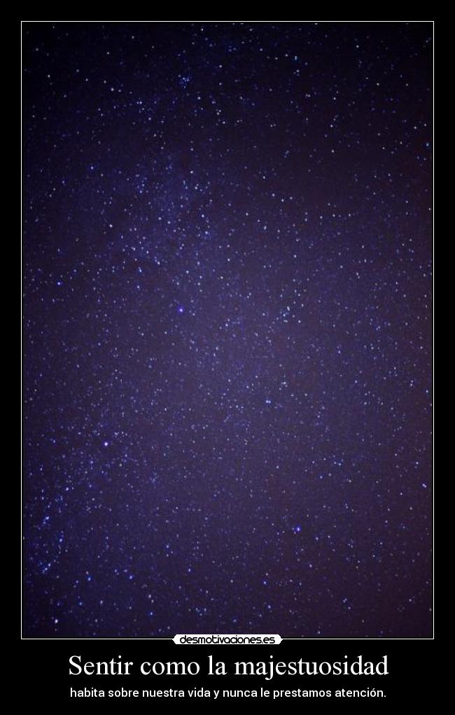 Sentir como la majestuosidad - habita sobre nuestra vida y nunca le prestamos atención.