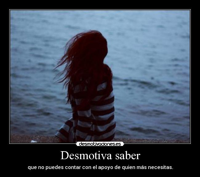 Desmotiva saber - que no puedes contar con el apoyo de quien más necesitas.