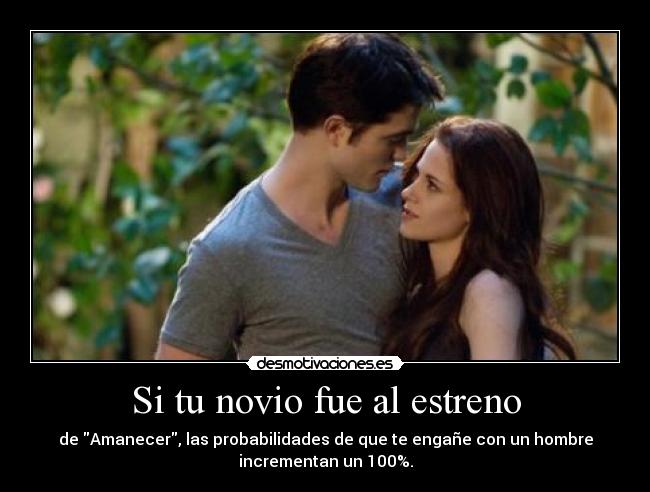 Si tu novio fue al estreno - de Amanecer, las probabilidades de que te engañe con un hombre
incrementan un 100%.