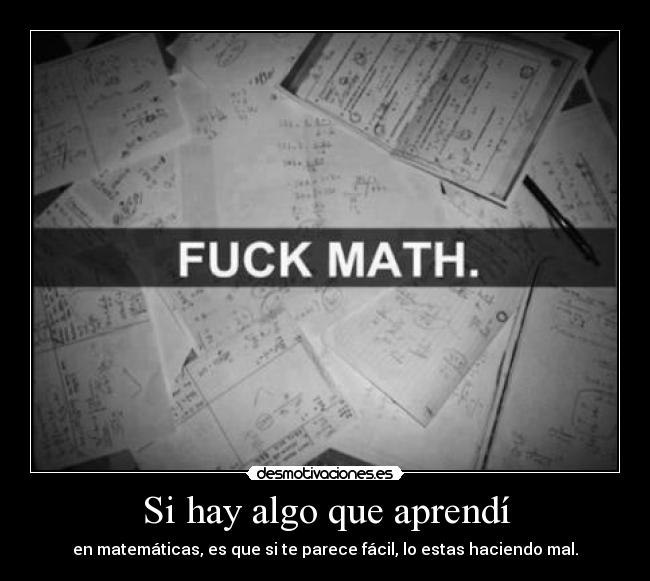Si hay algo que aprendí - en matemáticas, es que si te parece fácil, lo estas haciendo mal.