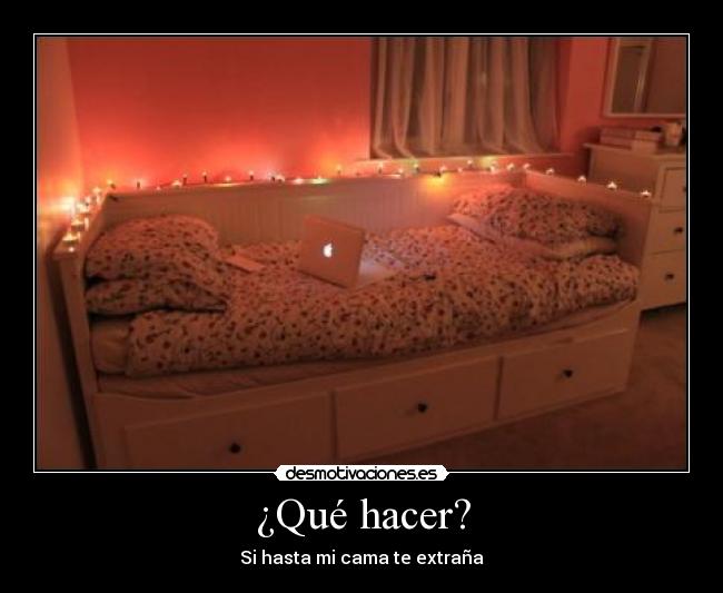 ¿Qué hacer? - Si hasta mi cama te extraña