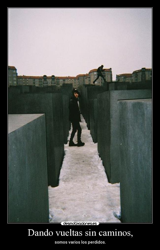 Dando vueltas sin caminos, - somos varios los perdidos.
