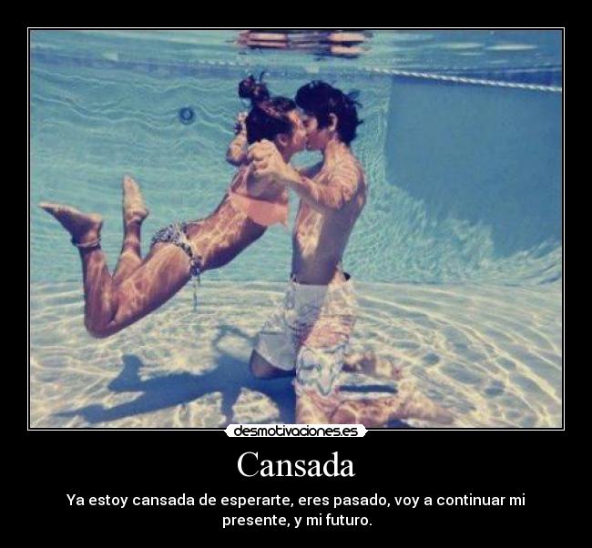 Cansada - Ya estoy cansada de esperarte, eres pasado, voy a continuar mi presente, y mi futuro.
