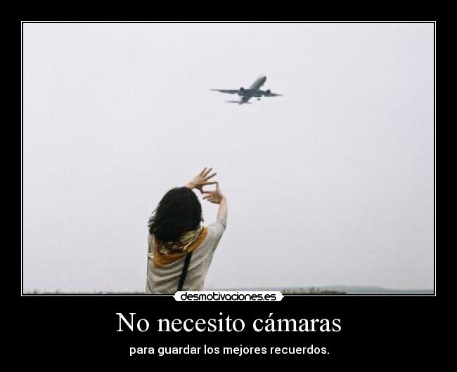 No necesito cámaras - para guardar los mejores recuerdos.