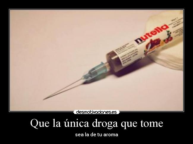 Que la única droga que tome - sea la de tu aroma