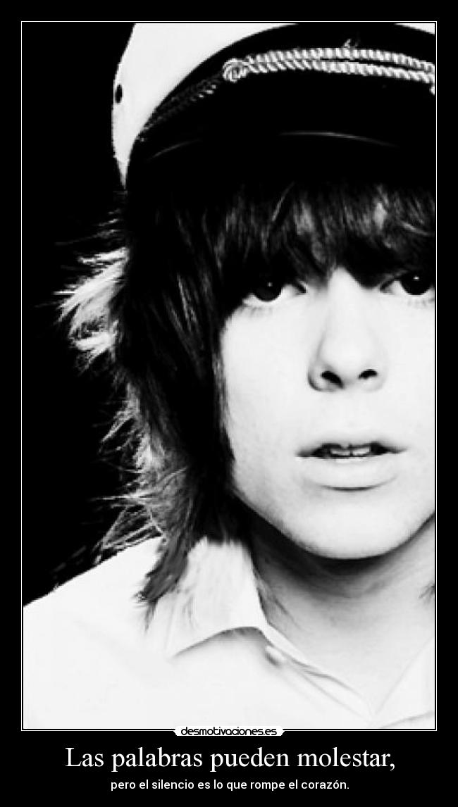 Las palabras pueden molestar, - pero el silencio es lo que rompe el corazón.
