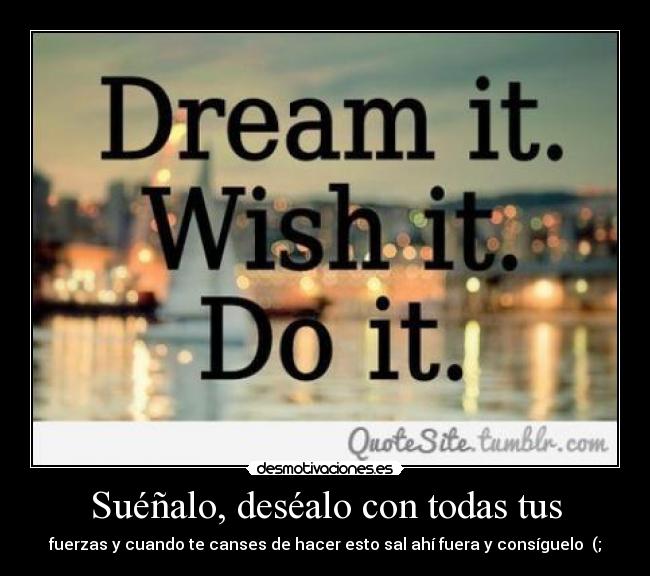 Suéñalo, deséalo con todas tus -