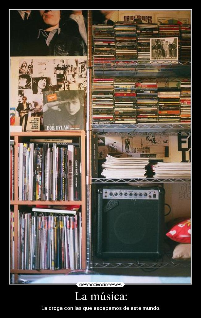 La música: - La droga con las que escapamos de este mundo.