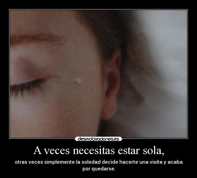 A veces necesitas estar sola, -