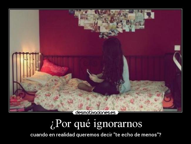 ¿Por qué ignorarnos - cuando en realidad queremos decir te echo de menos?