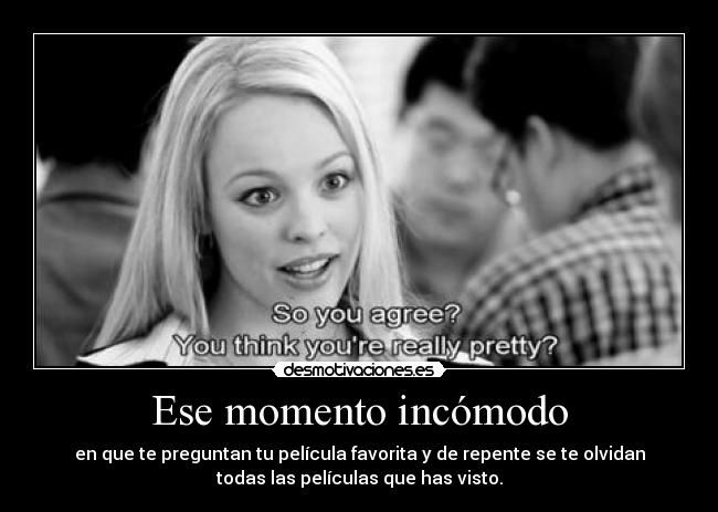 Ese momento incómodo - en que te preguntan tu película favorita y de repente se te olvidan
todas las películas que has visto.