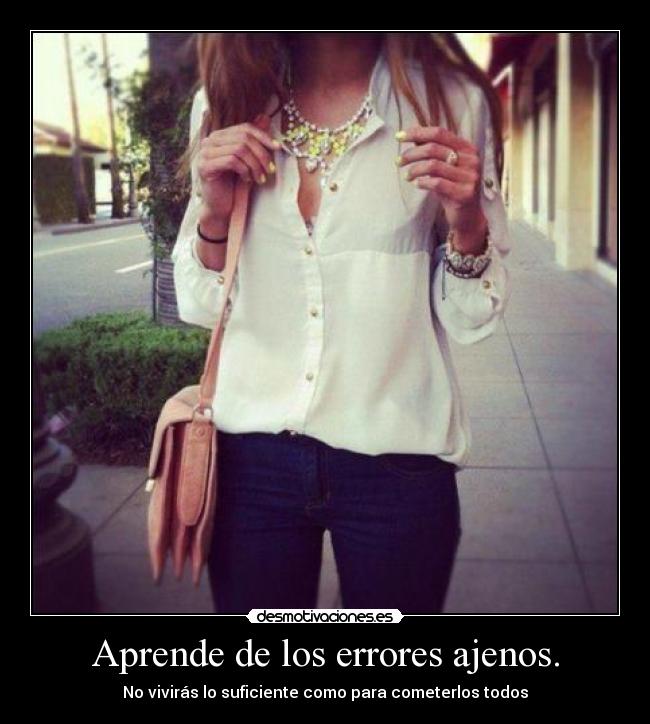 Aprende de los errores ajenos. - No vivirás lo suficiente como para cometerlos todos