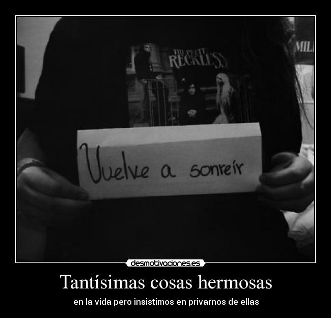 Tantísimas cosas hermosas - en la vida pero insistimos en privarnos de ellas