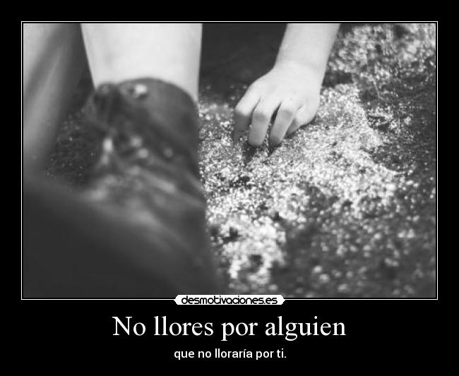No llores por alguien - que no lloraría por ti.