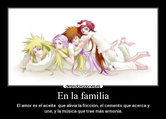 En la familia - El amor es el aceite que alivia la fricción, el cemento que acerca y
une, y la música que trae más armonía.