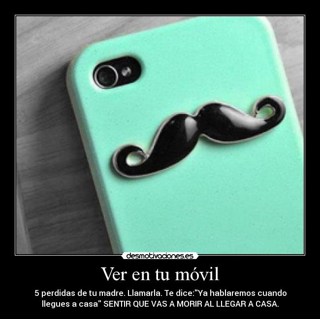 Ver en tu móvil - 5 perdidas de tu madre. Llamarla. Te dice:Ya hablaremos cuando
llegues a casa SENTIR QUE VAS A MORIR AL LLEGAR A CASA.