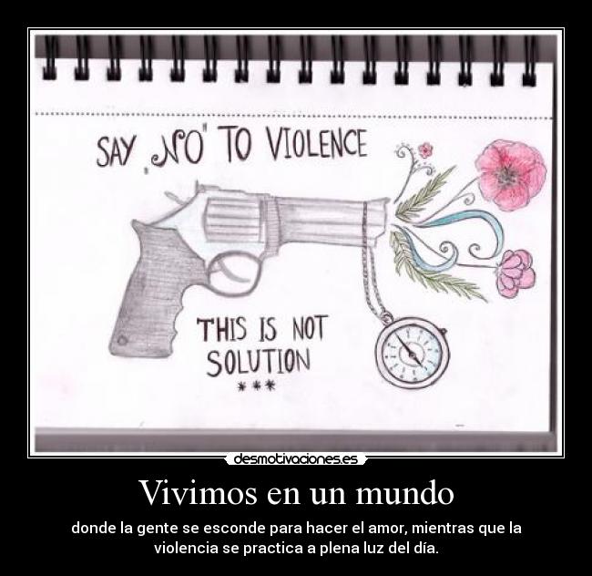 Vivimos en un mundo - donde la gente se esconde para hacer el amor, mientras que la
violencia se practica a plena luz del día.