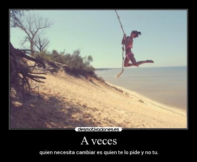 A veces - quien necesita cambiar es quien te lo pide y no tu.