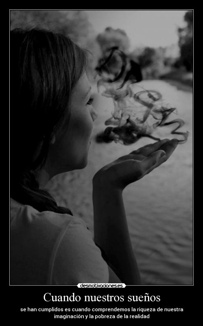 Cuando nuestros sueños - se han cumplidos es cuando comprendemos la riqueza de nuestra
imaginación y la pobreza de la realidad