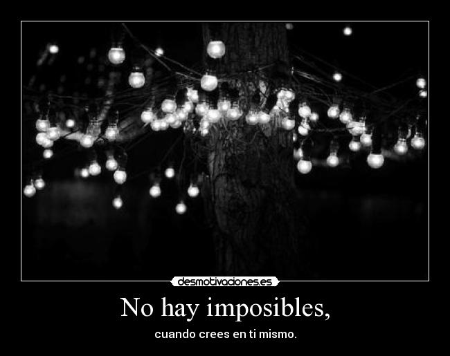 No hay imposibles, - cuando crees en ti mismo.