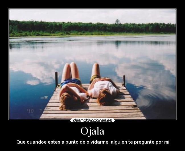 Ojala - Que cuandoe estes a punto de olvidarme, alguien te pregunte por mi