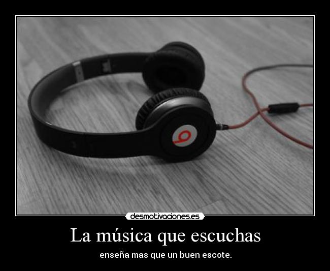 La música que escuchas - enseña mas que un buen escote.