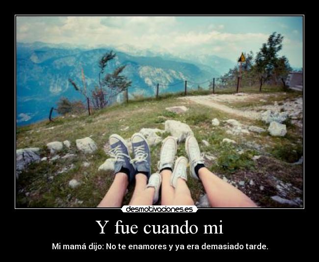 Y fue cuando mi - Mi mamá dijo: No te enamores y ya era demasiado tarde.