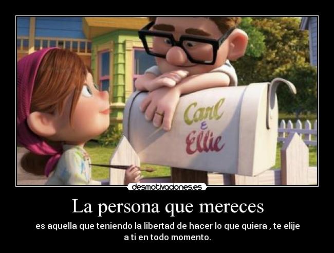 La persona que mereces - es aquella que teniendo la libertad de hacer lo que quiera , te elije a ti en todo momento.