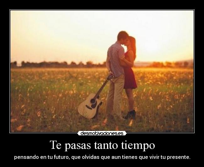 Te pasas tanto tiempo -