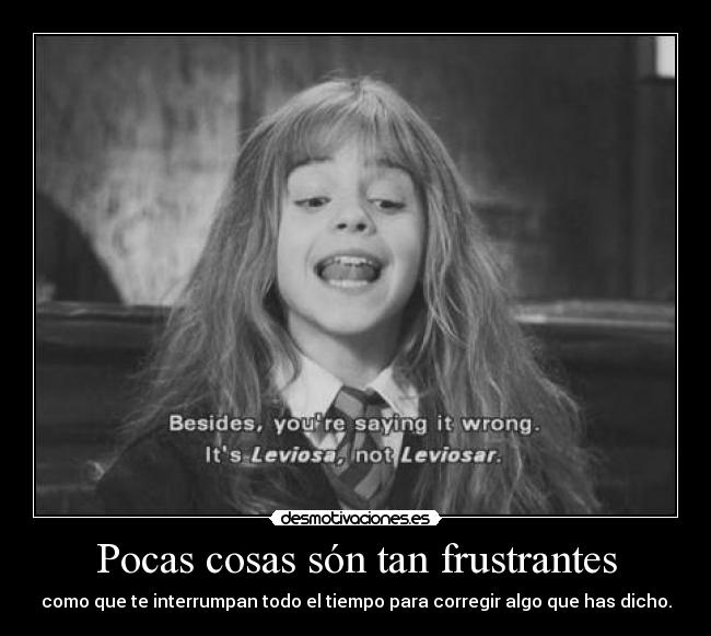 Pocas cosas són tan frustrantes - como que te interrumpan todo el tiempo para corregir algo que has dicho.