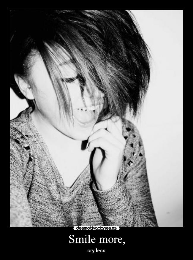 Smile more, - cry less.
