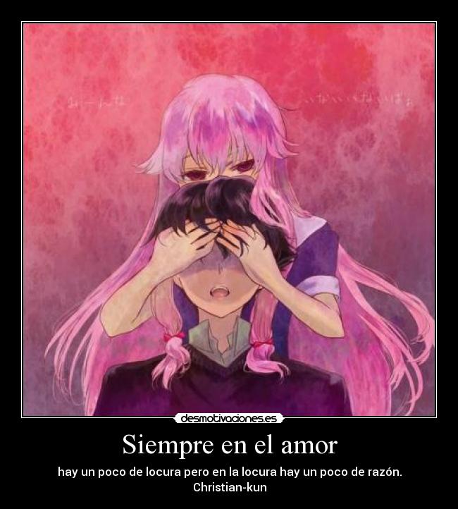 Siempre en el amor - hay un poco de locura pero en la locura hay un poco de razón.
Christian-kun