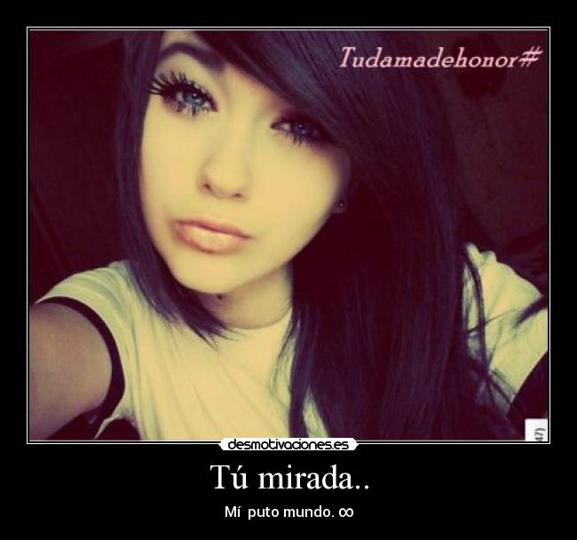 Tú mirada.. - Mí puto mundo. ∞