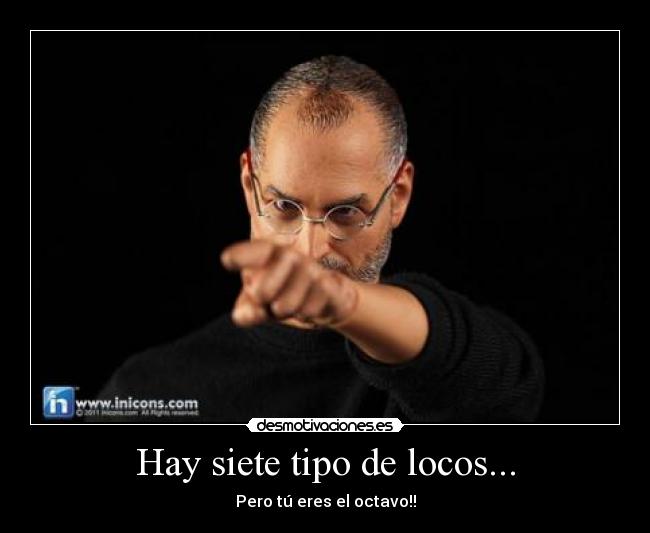 Hay siete tipo de locos... - Pero tú eres el octavo!!