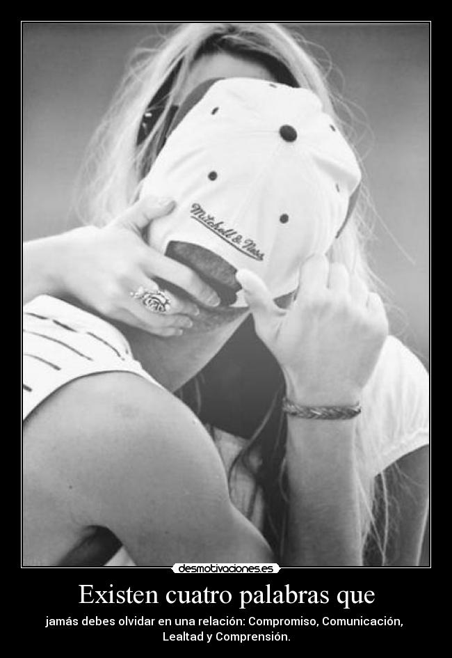 Existen cuatro palabras que - jamás debes olvidar en una relación: Compromiso, Comunicación, 
Lealtad y Comprensión.