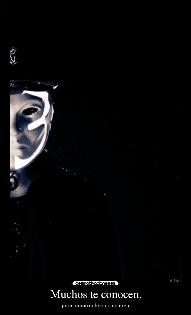Muchos te conocen, - pero pocos saben quién eres.
