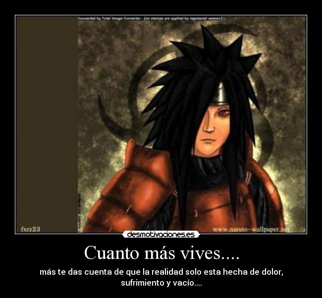 Cuanto más vives.... - más te das cuenta de que la realidad solo esta hecha de dolor, sufrimiento y vacío....